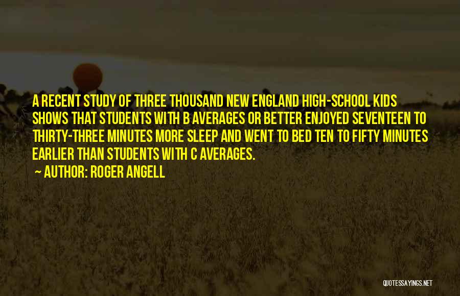 Roger Angell Quotes: A Recent Study Of Three Thousand New England High-school Kids Shows That Students With B Averages Or Better Enjoyed Seventeen