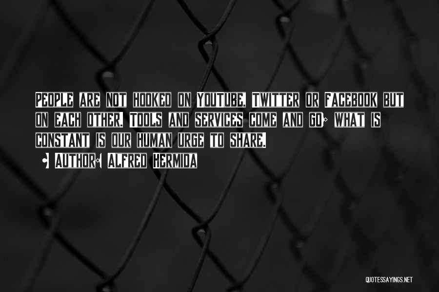 Alfred Hermida Quotes: People Are Not Hooked On Youtube, Twitter Or Facebook But On Each Other. Tools And Services Come And Go; What