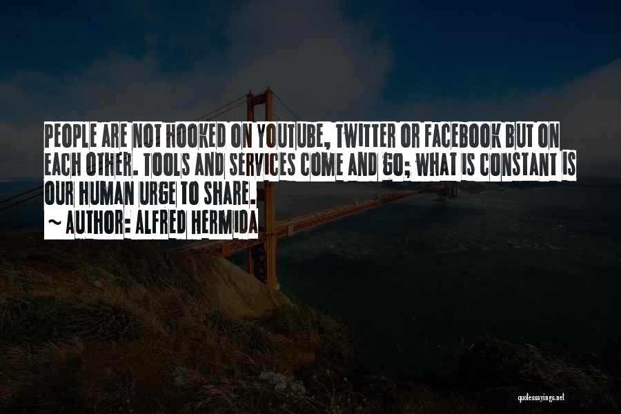 Alfred Hermida Quotes: People Are Not Hooked On Youtube, Twitter Or Facebook But On Each Other. Tools And Services Come And Go; What