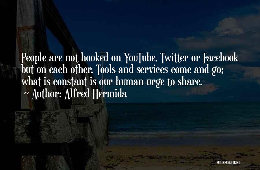 Alfred Hermida Quotes: People Are Not Hooked On Youtube, Twitter Or Facebook But On Each Other. Tools And Services Come And Go; What