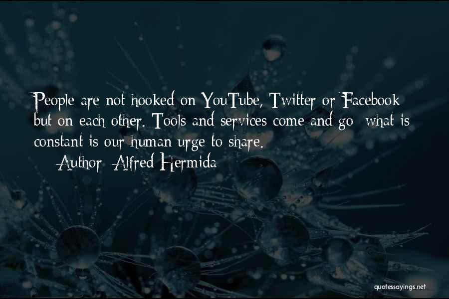 Alfred Hermida Quotes: People Are Not Hooked On Youtube, Twitter Or Facebook But On Each Other. Tools And Services Come And Go; What