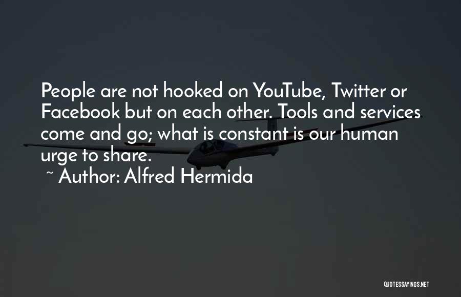 Alfred Hermida Quotes: People Are Not Hooked On Youtube, Twitter Or Facebook But On Each Other. Tools And Services Come And Go; What