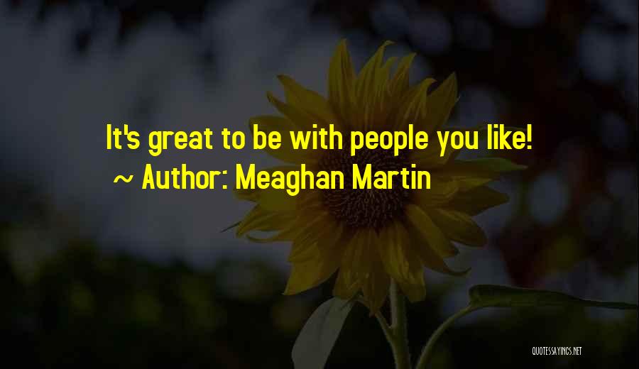 Meaghan Martin Quotes: It's Great To Be With People You Like!