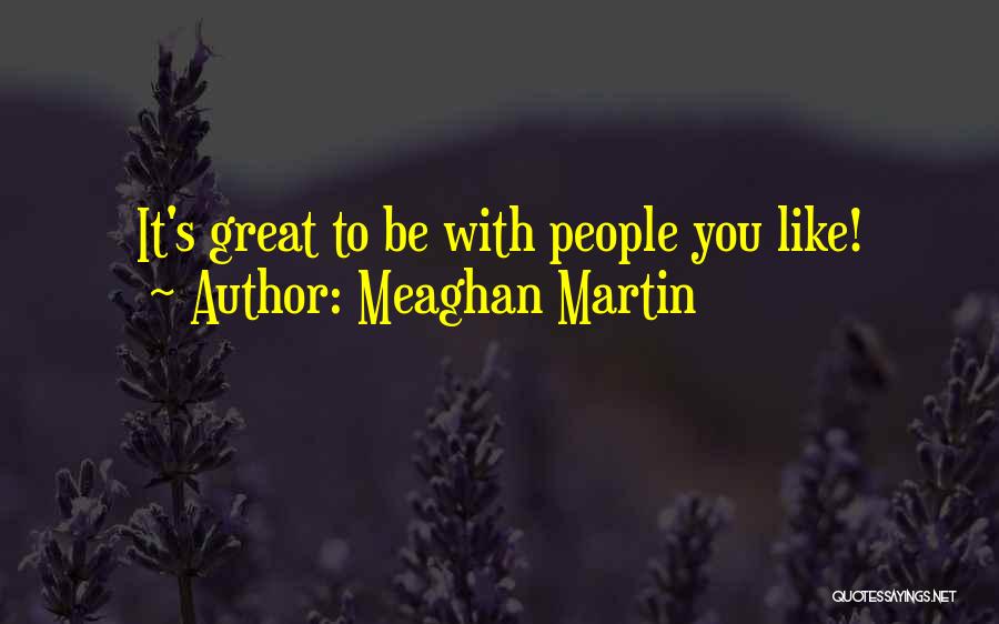 Meaghan Martin Quotes: It's Great To Be With People You Like!