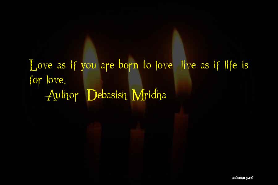 Debasish Mridha Quotes: Love As If You Are Born To Love; Live As If Life Is For Love.