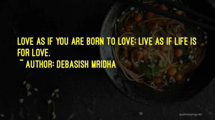 Debasish Mridha Quotes: Love As If You Are Born To Love; Live As If Life Is For Love.