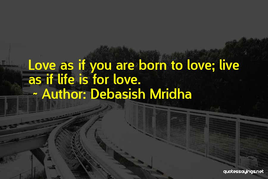 Debasish Mridha Quotes: Love As If You Are Born To Love; Live As If Life Is For Love.