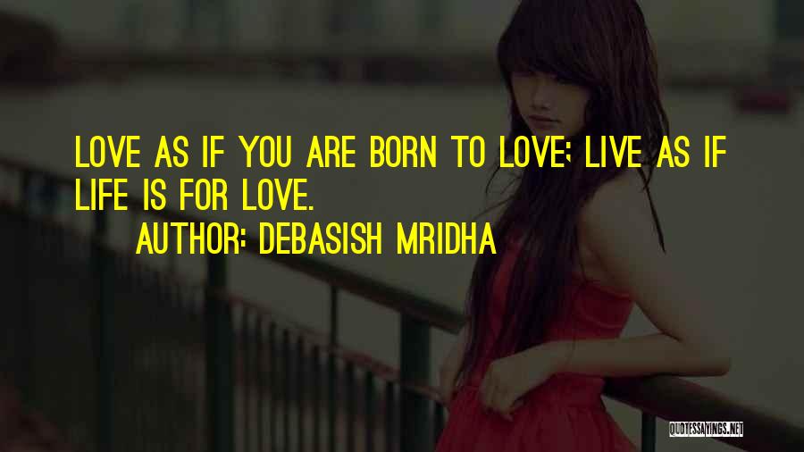 Debasish Mridha Quotes: Love As If You Are Born To Love; Live As If Life Is For Love.