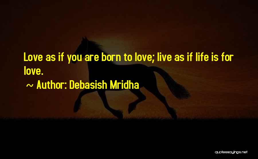 Debasish Mridha Quotes: Love As If You Are Born To Love; Live As If Life Is For Love.