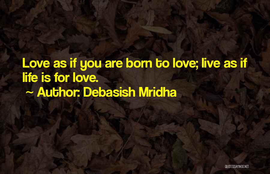 Debasish Mridha Quotes: Love As If You Are Born To Love; Live As If Life Is For Love.