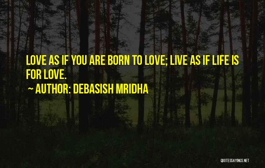 Debasish Mridha Quotes: Love As If You Are Born To Love; Live As If Life Is For Love.