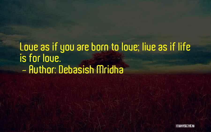 Debasish Mridha Quotes: Love As If You Are Born To Love; Live As If Life Is For Love.