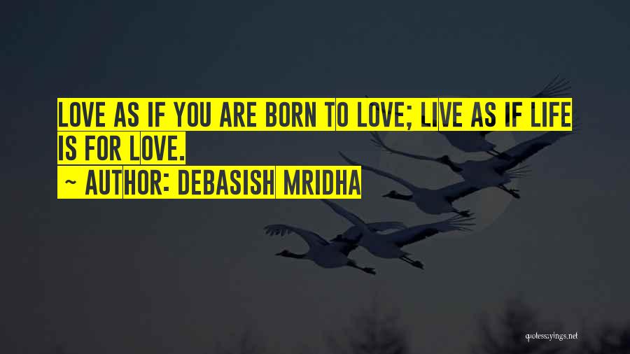 Debasish Mridha Quotes: Love As If You Are Born To Love; Live As If Life Is For Love.