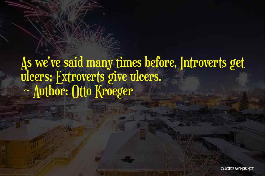 Otto Kroeger Quotes: As We've Said Many Times Before, Introverts Get Ulcers; Extroverts Give Ulcers.