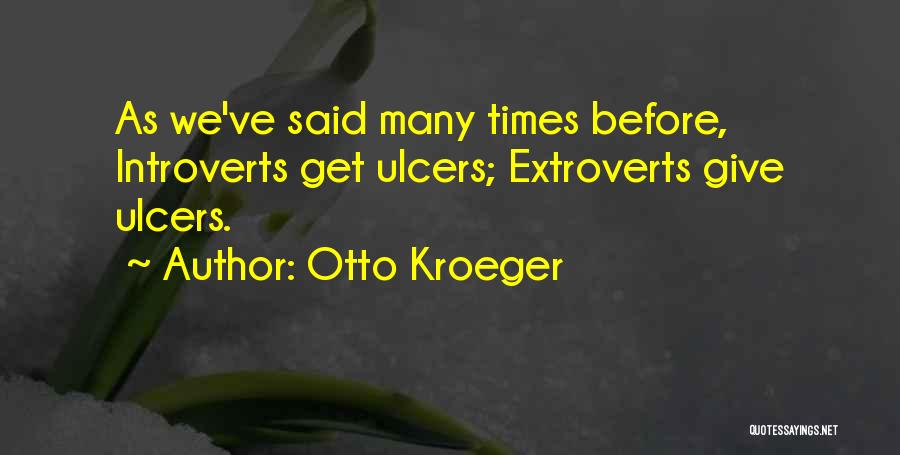 Otto Kroeger Quotes: As We've Said Many Times Before, Introverts Get Ulcers; Extroverts Give Ulcers.