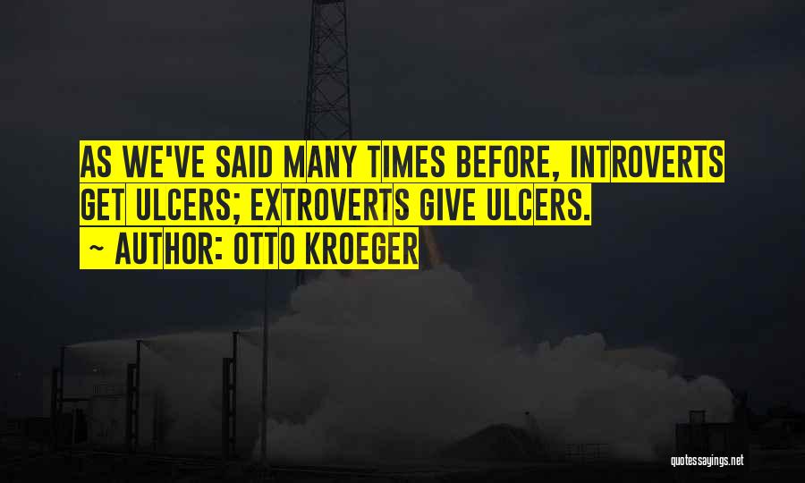 Otto Kroeger Quotes: As We've Said Many Times Before, Introverts Get Ulcers; Extroverts Give Ulcers.