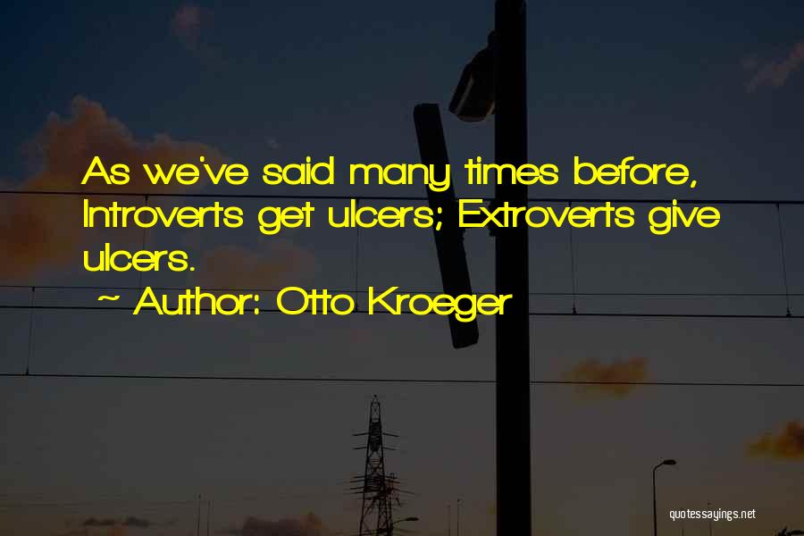 Otto Kroeger Quotes: As We've Said Many Times Before, Introverts Get Ulcers; Extroverts Give Ulcers.