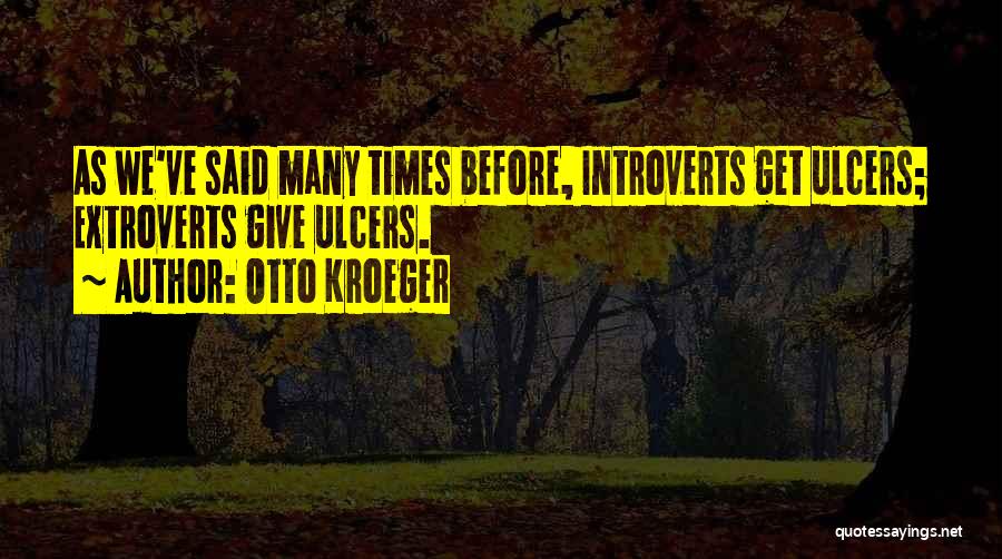 Otto Kroeger Quotes: As We've Said Many Times Before, Introverts Get Ulcers; Extroverts Give Ulcers.