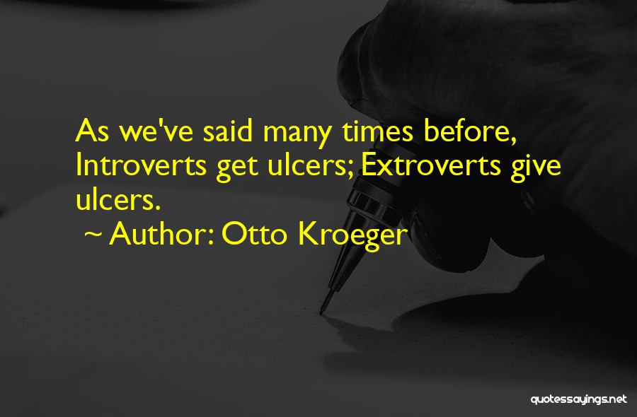 Otto Kroeger Quotes: As We've Said Many Times Before, Introverts Get Ulcers; Extroverts Give Ulcers.