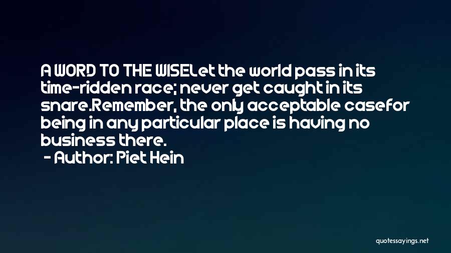 Piet Hein Quotes: A Word To The Wiselet The World Pass In Its Time-ridden Race; Never Get Caught In Its Snare.remember, The Only