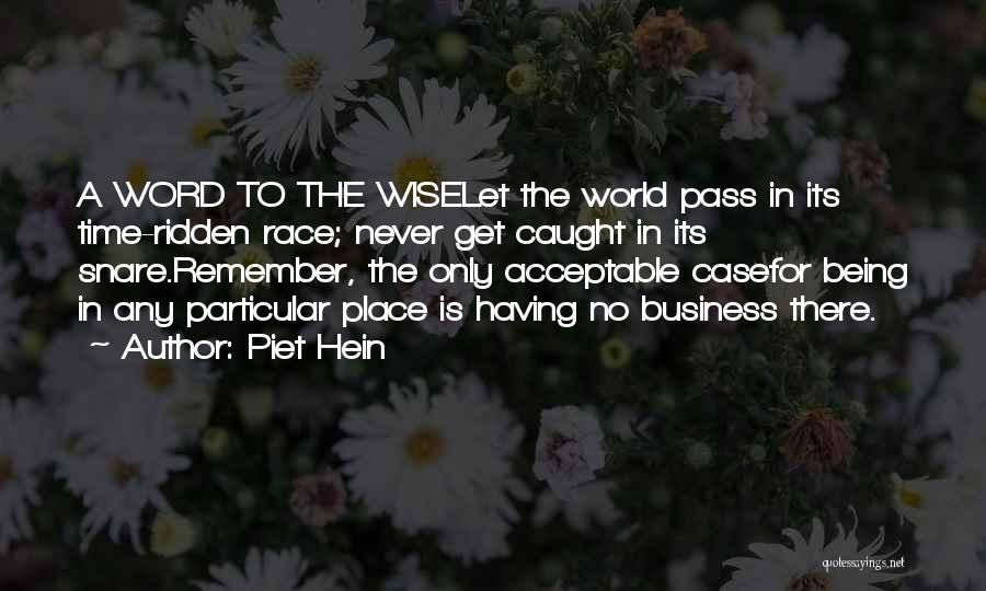 Piet Hein Quotes: A Word To The Wiselet The World Pass In Its Time-ridden Race; Never Get Caught In Its Snare.remember, The Only