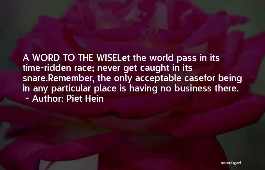 Piet Hein Quotes: A Word To The Wiselet The World Pass In Its Time-ridden Race; Never Get Caught In Its Snare.remember, The Only