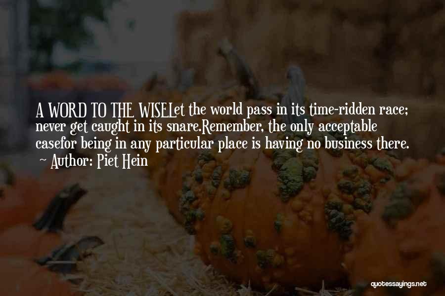 Piet Hein Quotes: A Word To The Wiselet The World Pass In Its Time-ridden Race; Never Get Caught In Its Snare.remember, The Only