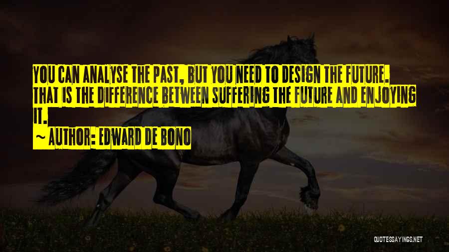 Edward De Bono Quotes: You Can Analyse The Past, But You Need To Design The Future. That Is The Difference Between Suffering The Future