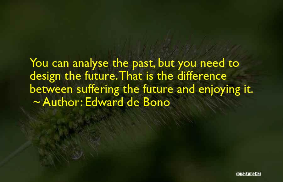 Edward De Bono Quotes: You Can Analyse The Past, But You Need To Design The Future. That Is The Difference Between Suffering The Future