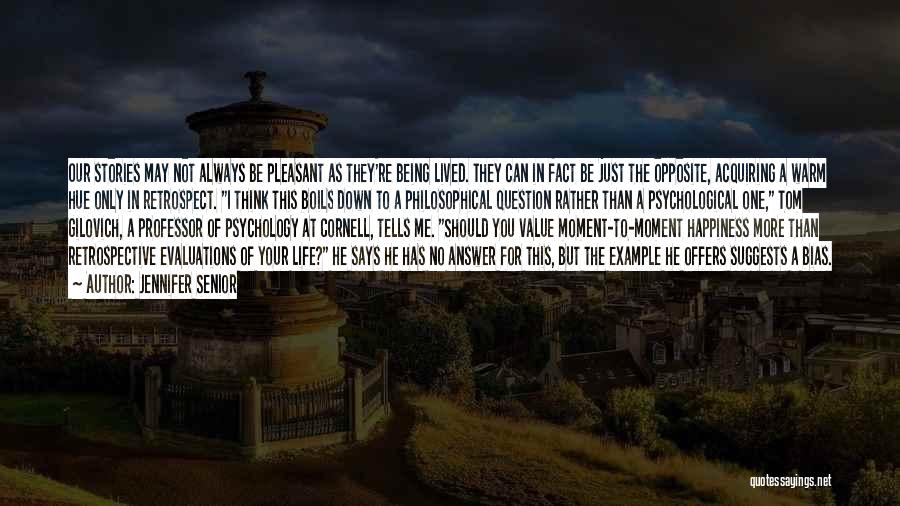 Jennifer Senior Quotes: Our Stories May Not Always Be Pleasant As They're Being Lived. They Can In Fact Be Just The Opposite, Acquiring