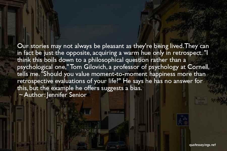 Jennifer Senior Quotes: Our Stories May Not Always Be Pleasant As They're Being Lived. They Can In Fact Be Just The Opposite, Acquiring