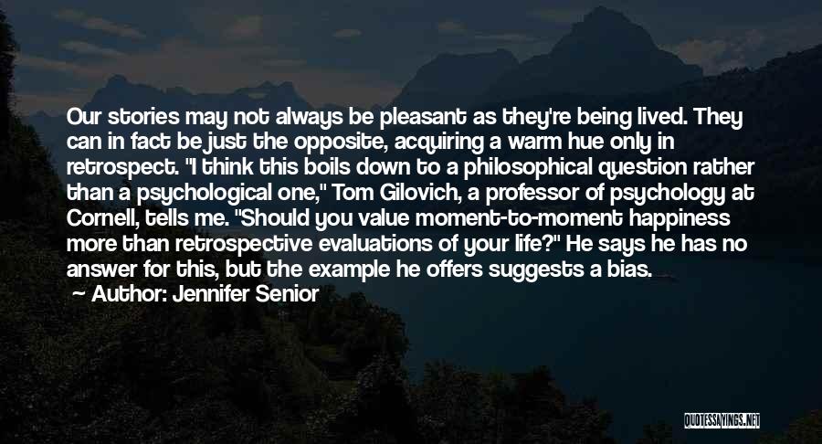 Jennifer Senior Quotes: Our Stories May Not Always Be Pleasant As They're Being Lived. They Can In Fact Be Just The Opposite, Acquiring