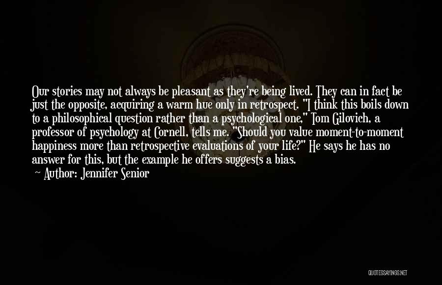 Jennifer Senior Quotes: Our Stories May Not Always Be Pleasant As They're Being Lived. They Can In Fact Be Just The Opposite, Acquiring