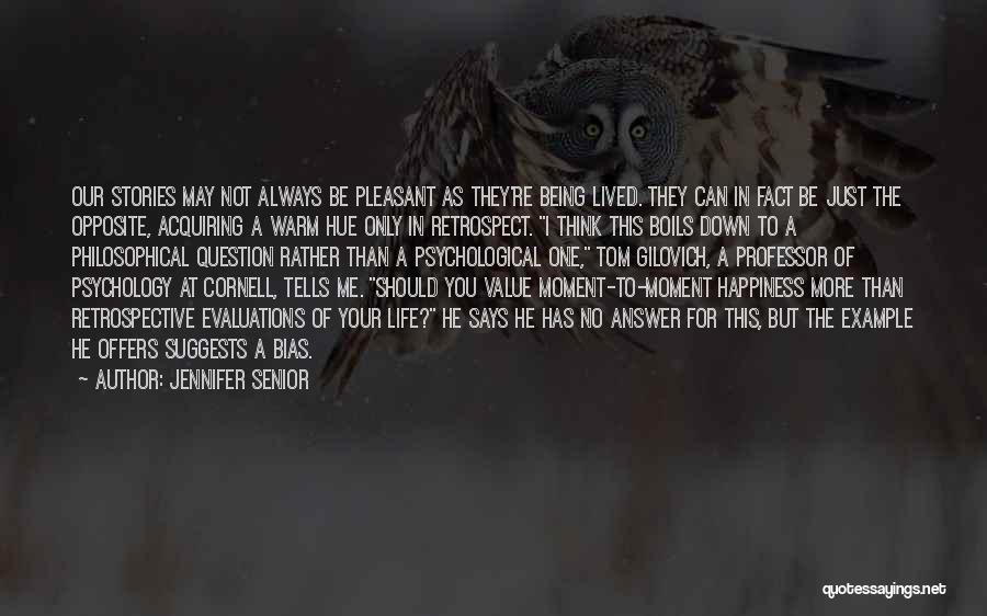 Jennifer Senior Quotes: Our Stories May Not Always Be Pleasant As They're Being Lived. They Can In Fact Be Just The Opposite, Acquiring