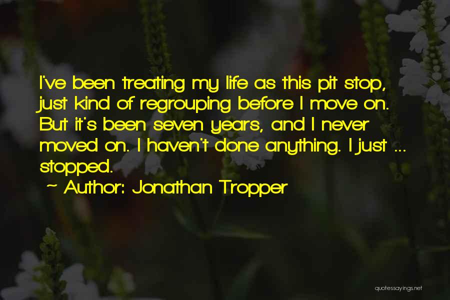 Jonathan Tropper Quotes: I've Been Treating My Life As This Pit Stop, Just Kind Of Regrouping Before I Move On. But It's Been