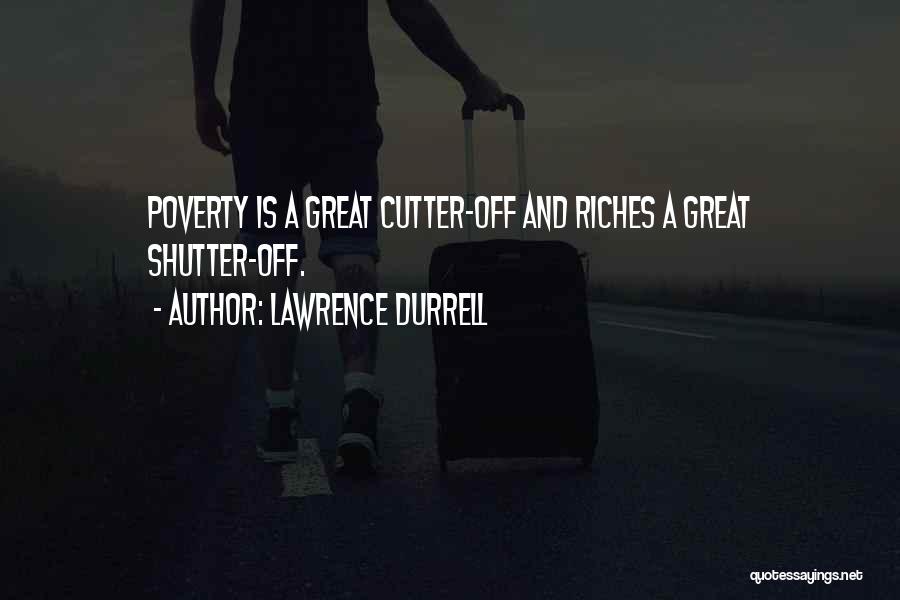 Lawrence Durrell Quotes: Poverty Is A Great Cutter-off And Riches A Great Shutter-off.