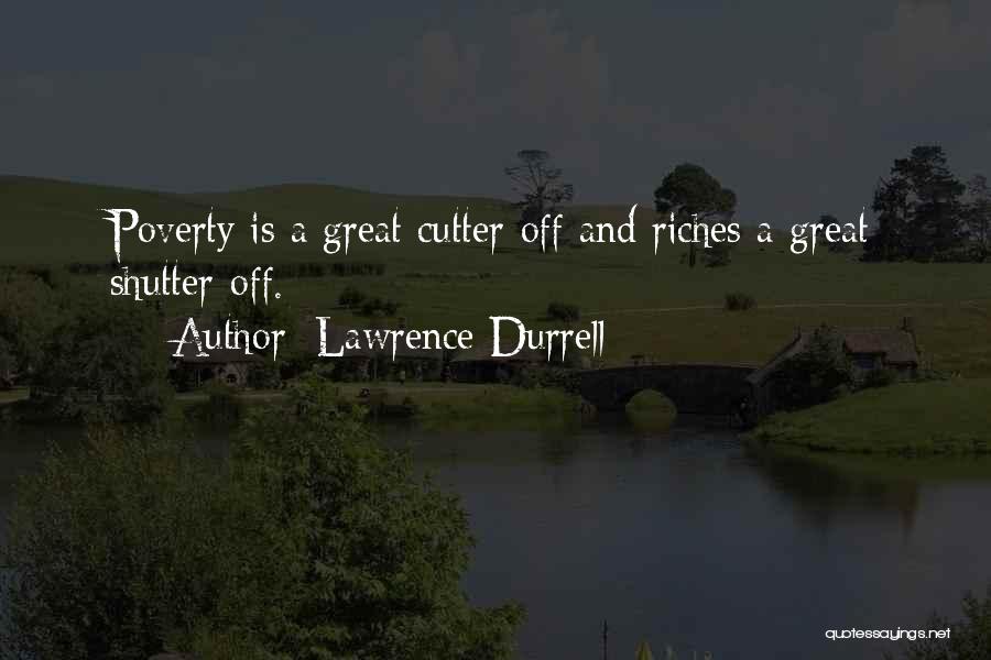 Lawrence Durrell Quotes: Poverty Is A Great Cutter-off And Riches A Great Shutter-off.
