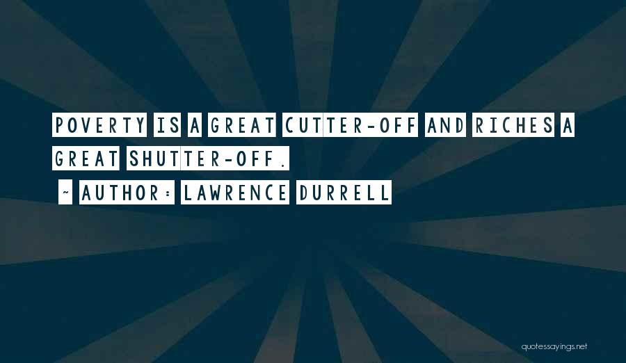 Lawrence Durrell Quotes: Poverty Is A Great Cutter-off And Riches A Great Shutter-off.