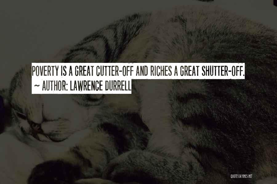Lawrence Durrell Quotes: Poverty Is A Great Cutter-off And Riches A Great Shutter-off.