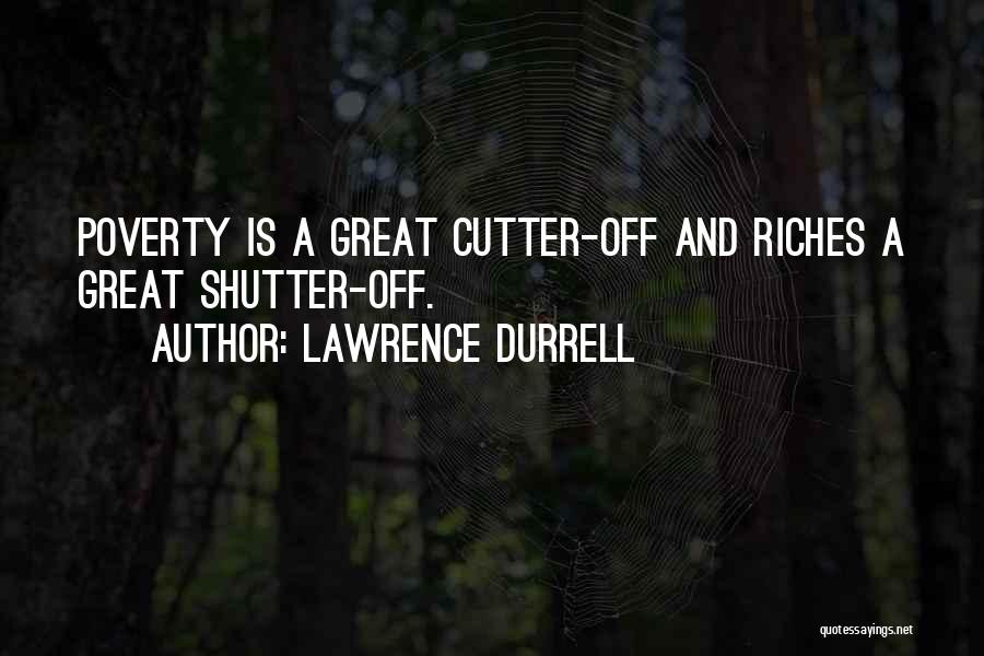 Lawrence Durrell Quotes: Poverty Is A Great Cutter-off And Riches A Great Shutter-off.