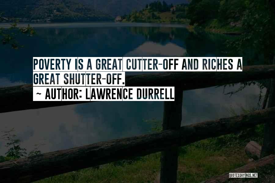 Lawrence Durrell Quotes: Poverty Is A Great Cutter-off And Riches A Great Shutter-off.