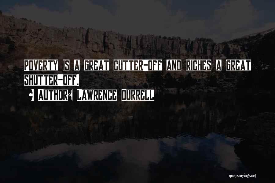 Lawrence Durrell Quotes: Poverty Is A Great Cutter-off And Riches A Great Shutter-off.