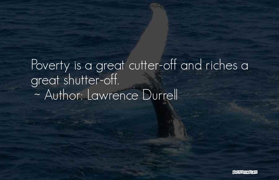 Lawrence Durrell Quotes: Poverty Is A Great Cutter-off And Riches A Great Shutter-off.