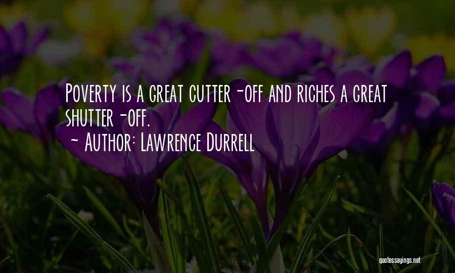 Lawrence Durrell Quotes: Poverty Is A Great Cutter-off And Riches A Great Shutter-off.