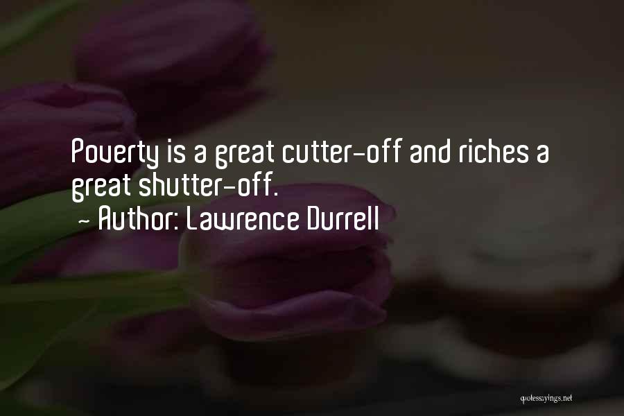 Lawrence Durrell Quotes: Poverty Is A Great Cutter-off And Riches A Great Shutter-off.