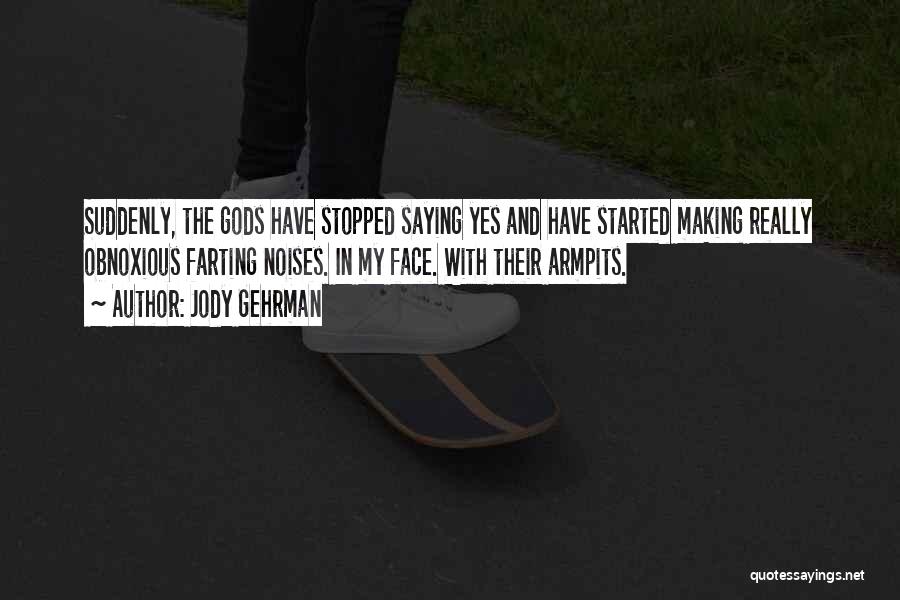 Jody Gehrman Quotes: Suddenly, The Gods Have Stopped Saying Yes And Have Started Making Really Obnoxious Farting Noises. In My Face. With Their