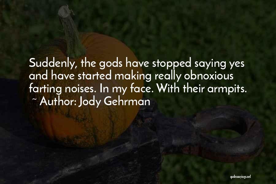 Jody Gehrman Quotes: Suddenly, The Gods Have Stopped Saying Yes And Have Started Making Really Obnoxious Farting Noises. In My Face. With Their
