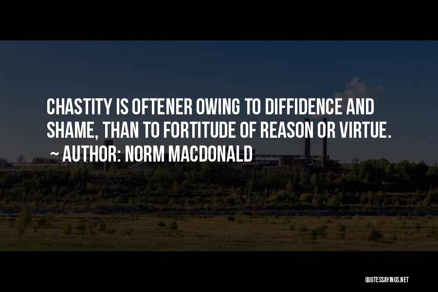 Norm MacDonald Quotes: Chastity Is Oftener Owing To Diffidence And Shame, Than To Fortitude Of Reason Or Virtue.