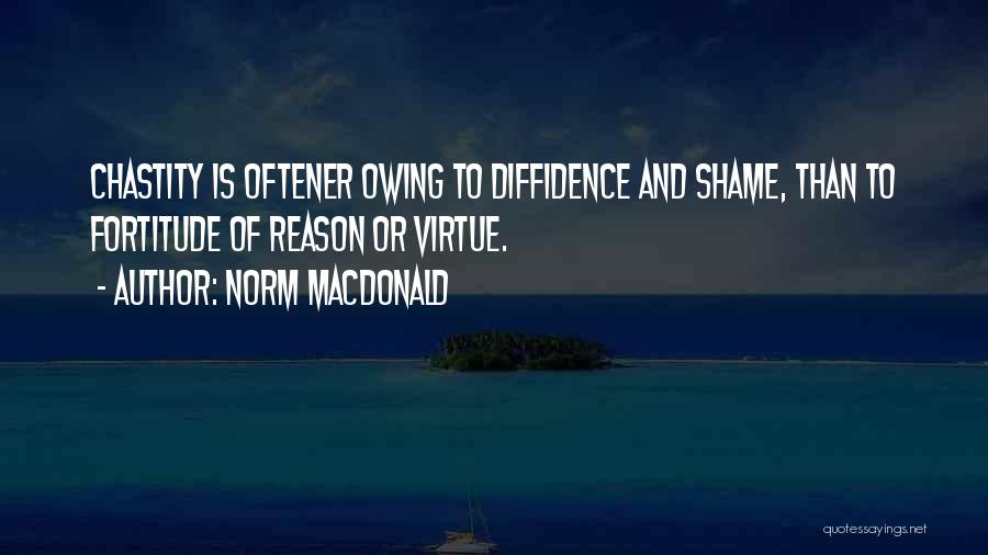 Norm MacDonald Quotes: Chastity Is Oftener Owing To Diffidence And Shame, Than To Fortitude Of Reason Or Virtue.