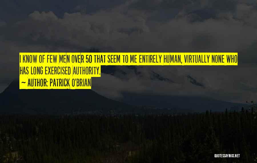Patrick O'Brian Quotes: I Know Of Few Men Over 50 That Seem To Me Entirely Human, Virtually None Who Has Long Exercised Authority.